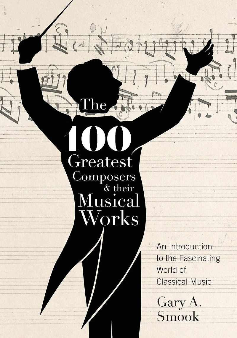 The 100 Greatest Composers And Their Musical Works: An Introduction To Fascinating World Of Classical Music