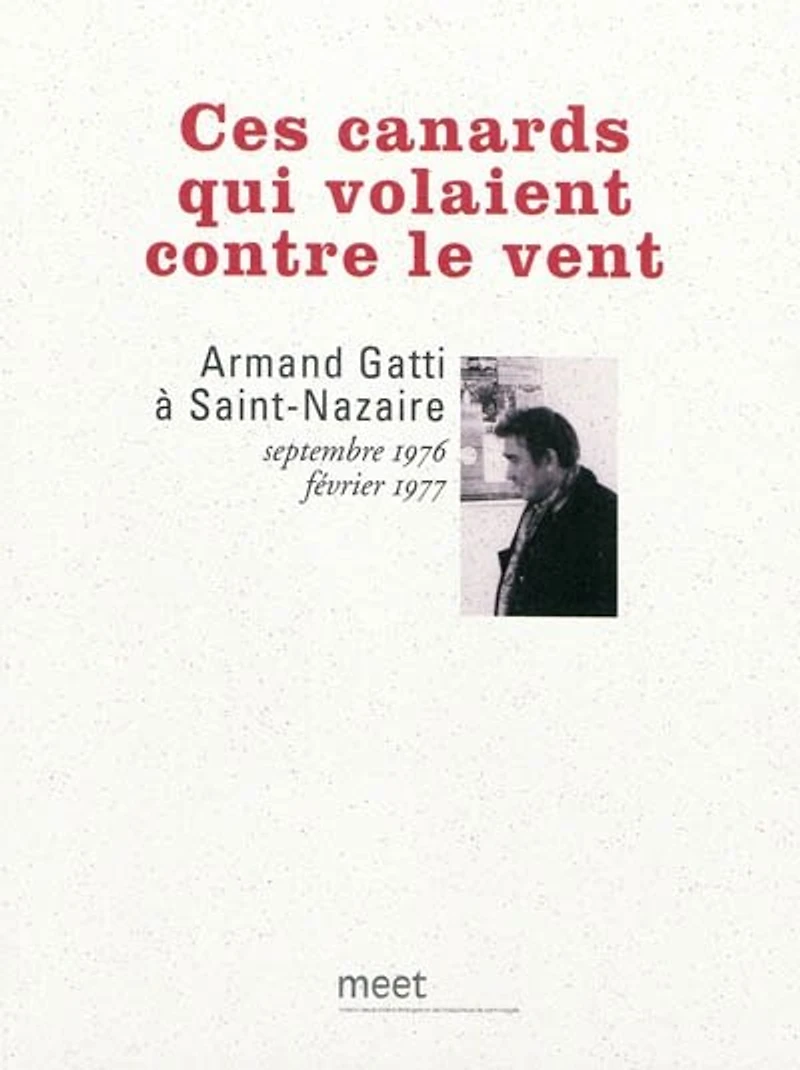 Ces canards qui volaient contre le vent : Armand Gatti à Saint-Nazaire, septembre 1976-février 1977: Armand Gatti à Saint-Nazaire, septembre 1976-février 1977