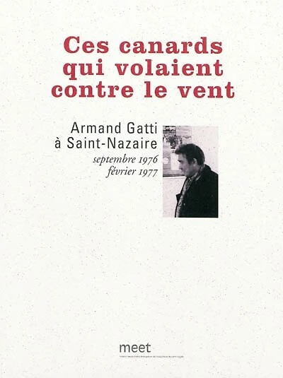 Ces canards qui volaient contre le vent : Armand Gatti à Saint-Nazaire, septembre 1976-février 1977: Armand Gatti à Saint-Nazaire, septembre 1976-février 1977