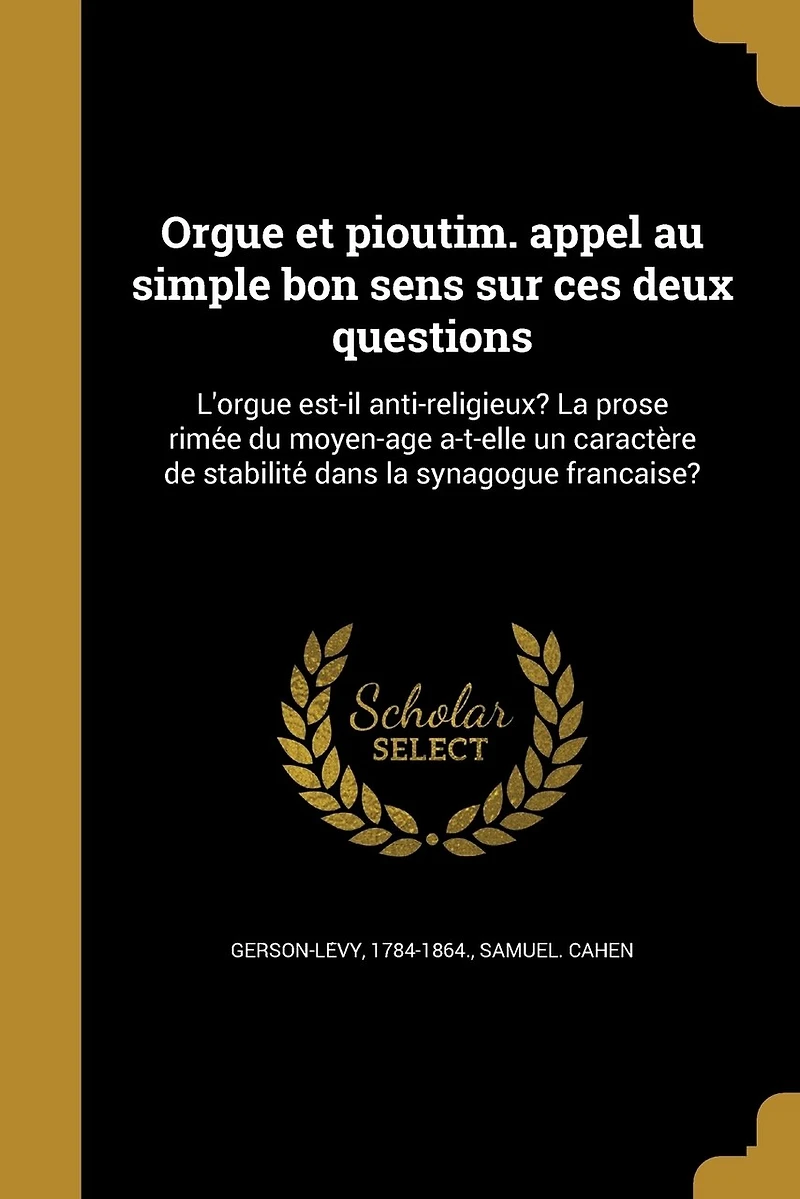 Orgue et pioutim. appel au simple bon sens sur ces deux questions: L'orgue est-il anti-religieux? La prose rimée du moyen-âge a-t-elle un caractère de stabilité dans la synagogue française?