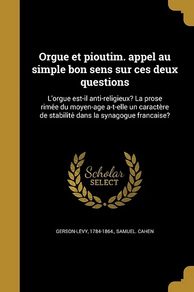 Orgue et pioutim. appel au simple bon sens sur ces deux questions: L'orgue est-il anti-religieux? La prose rimée du moyen-âge a-t-elle un caractère de stabilité dans la synagogue française?