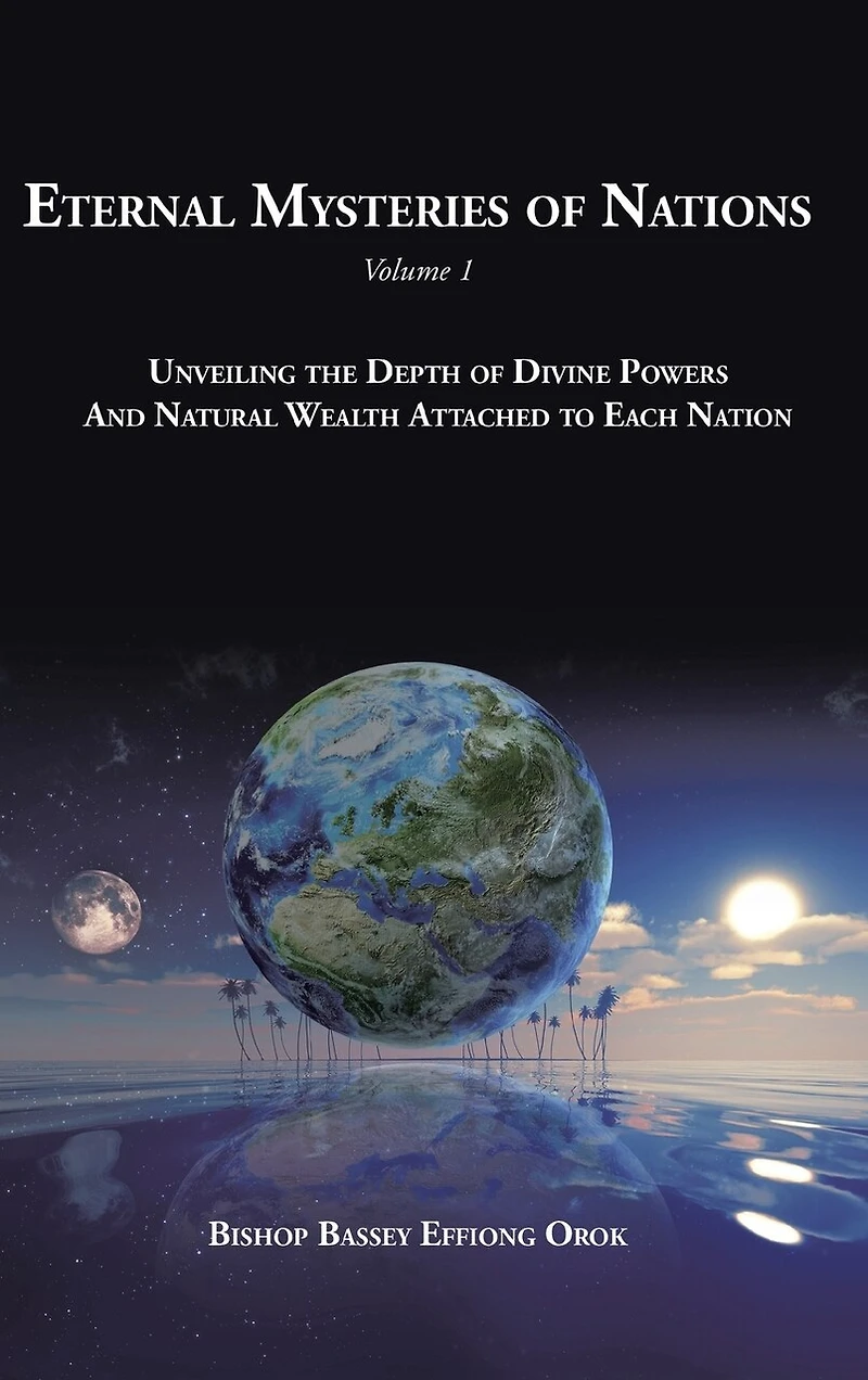 Eternal Mysteries of Nations Volume 1: Unveiling the Depth Divine Powers And Natural Wealth Attached to Each Nation