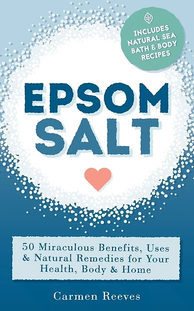 Epsom Salt: 50 Miraculous Benefits, Uses & Natural Remedies For Your Health, Body & Home