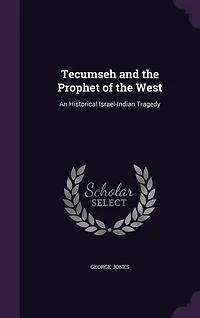 Tecumseh and the Prophet of West: An Historical Israel-Indian Tragedy (Classic Reprint)