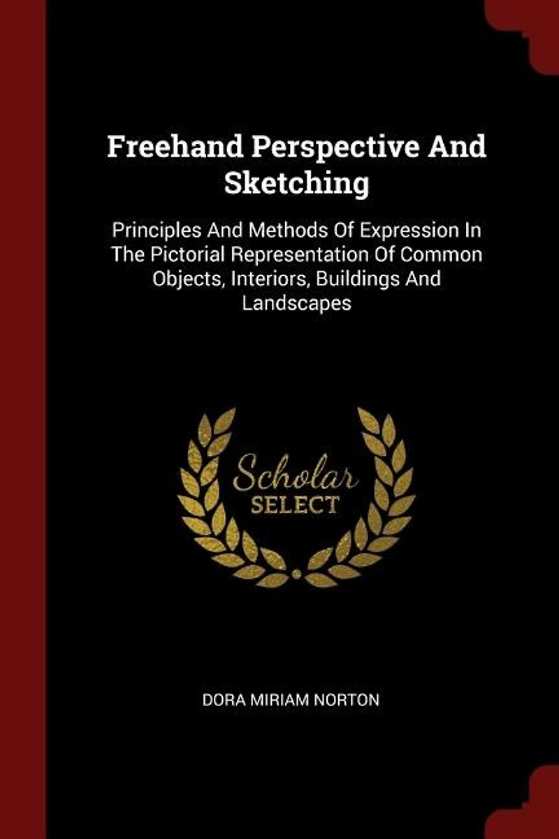 Freehand Perspective And Sketching: Principles Methods Of Expression The Pictorial Representation Common Objects, Interiors,