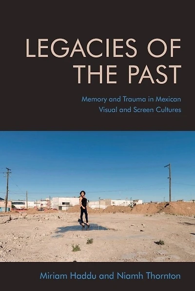 Legacies Of The Past: Memory And Trauma Mexican Visual Screen Cultures