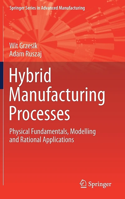 Hybrid Manufacturing Processes: Physical Fundamentals, Modelling And Rational Applications