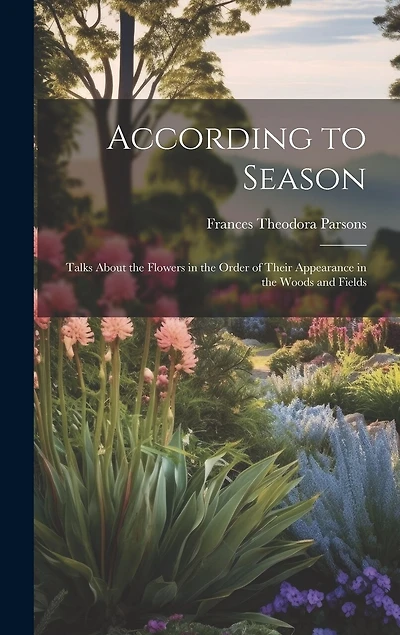 According to Season: Talks About the Flowers in the Order of Their Appearance in the Woods and Fields