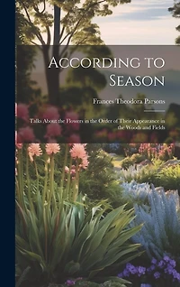 According to Season: Talks About the Flowers in the Order of Their Appearance in the Woods and Fields