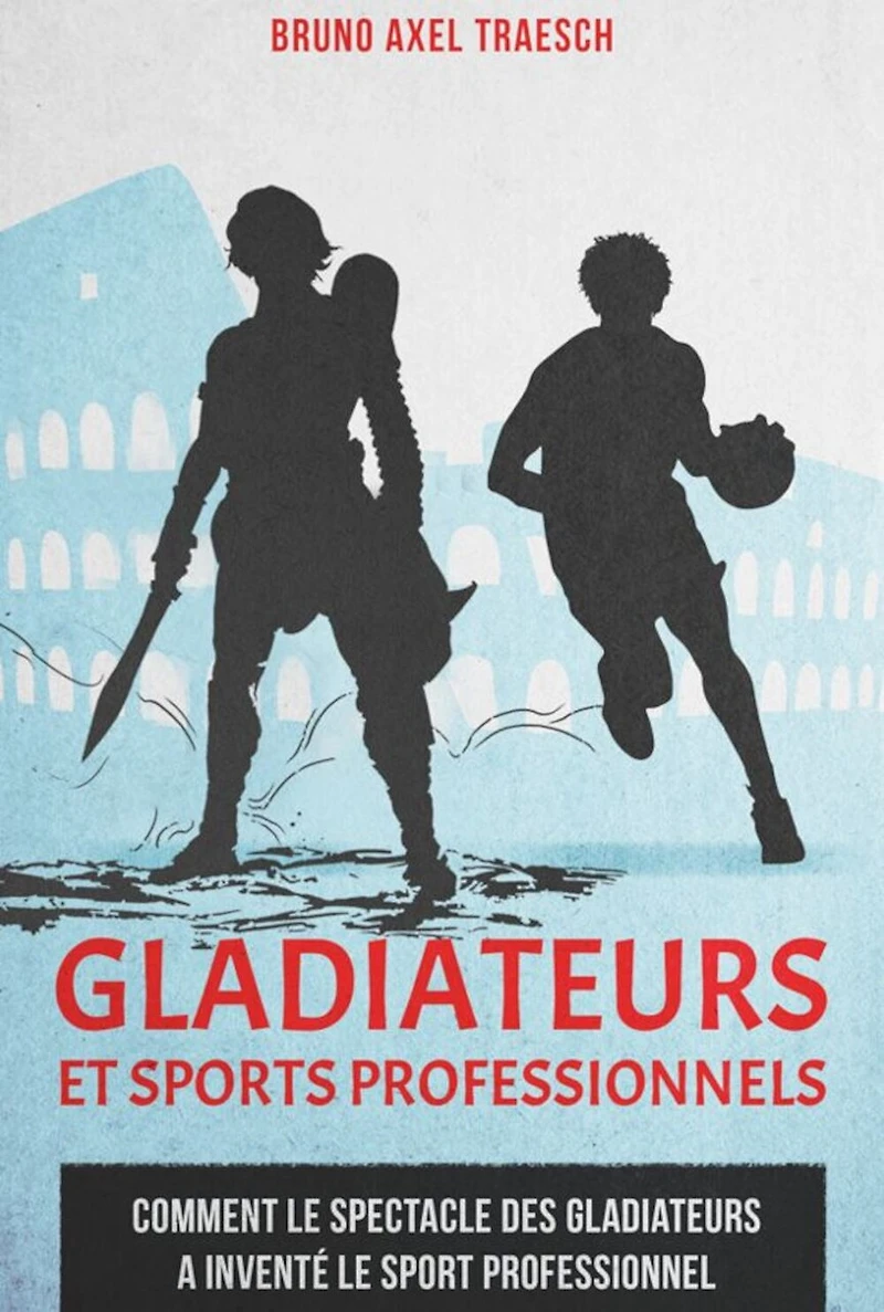 Gladiateurs et sports professionnels: comment le spectacle des gladiateurs a inventé le sport professionnel