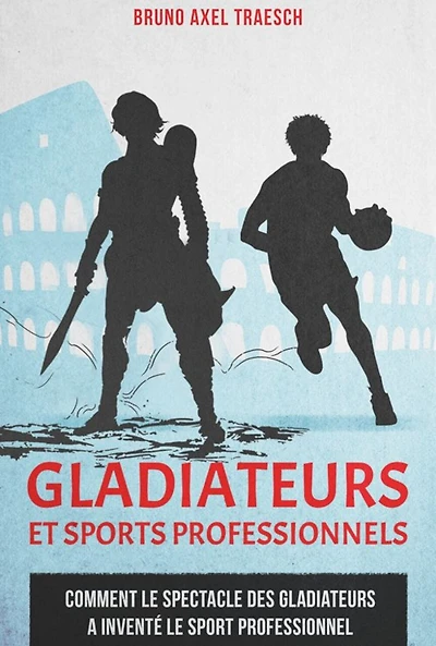 Gladiateurs et sports professionnels: comment le spectacle des gladiateurs a inventé le sport professionnel