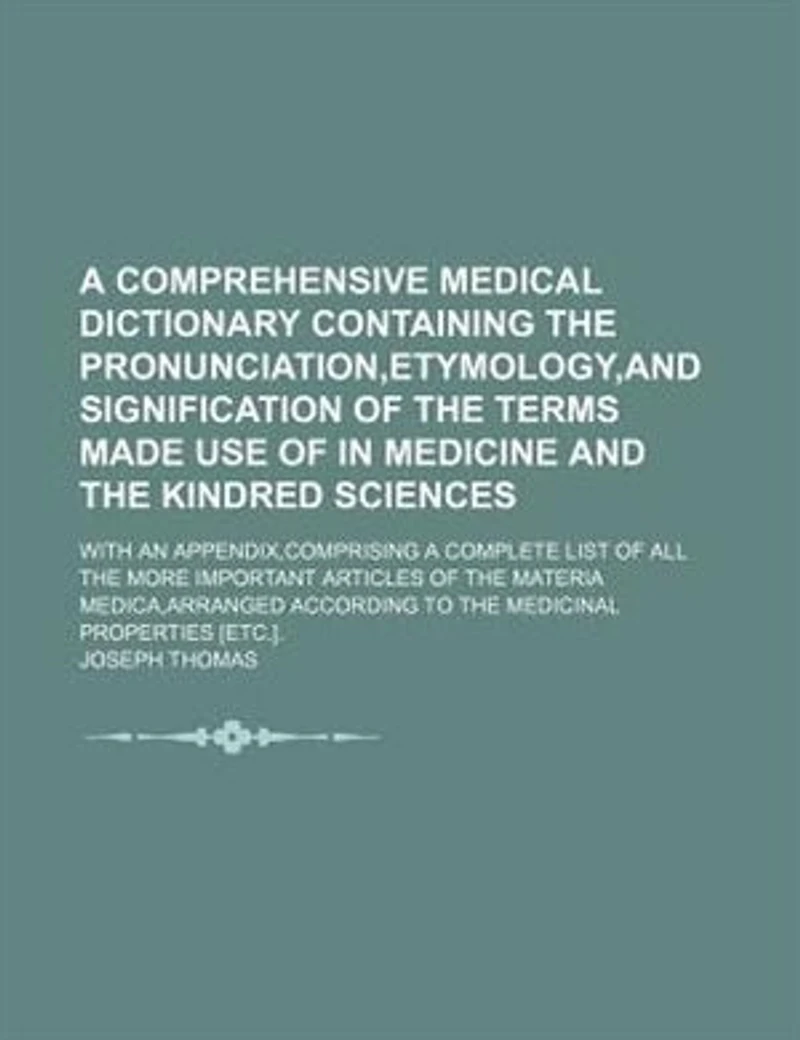 a Comprehensive Medical Dictionary Containing the Pronunciation,etymology,and Signification of Terms Made Use Medicine and Kindred Sciences: With an Appendix,comprising Complete List All More Important Articles Materia Medica