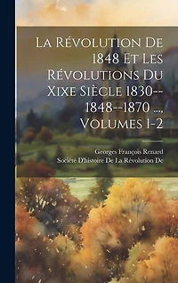 La Révolution De 1848 Et Les Révolutions Du Xixe Siècle 1830--1848--1870 ..., Volumes 1-2