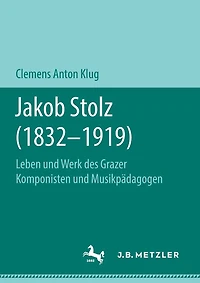 Jakob Stolz (1832-1919): Leben Und Werk Des Grazer Komponisten Und Musikpädagogen