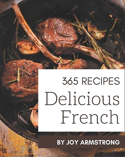 365 Delicious French Recipes: The Best French Cookbook on Earth