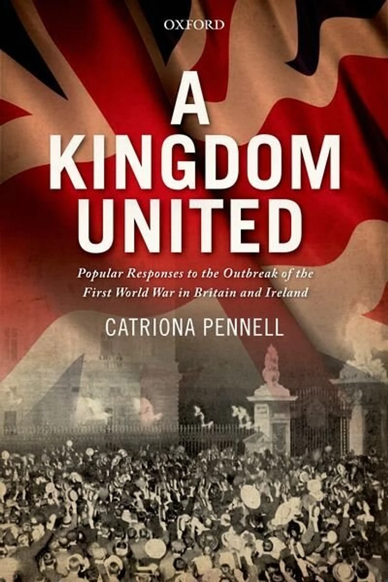 A Kingdom United: Popular Responses to the Outbreak of First World War Britain and Ireland