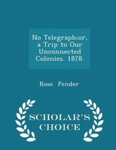No Telegraph;or, a Trip to Our Unconnected Colonies. 1878. - Scholar's Choice Edition