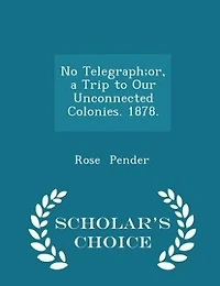No Telegraph;or, a Trip to Our Unconnected Colonies. 1878. - Scholar's Choice Edition