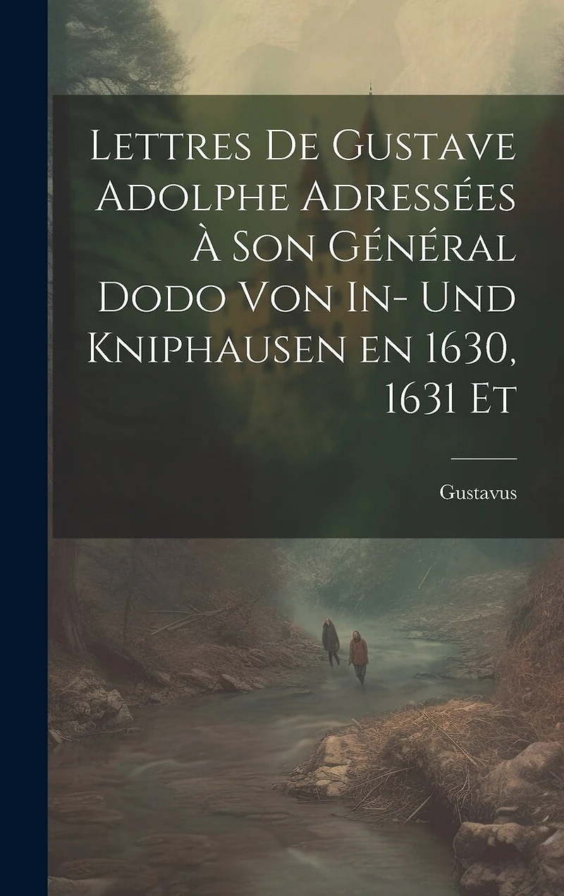 Lettres de Gustave Adolphe Adressées à son Général Dodo von In- und Kniphausen en 1630
