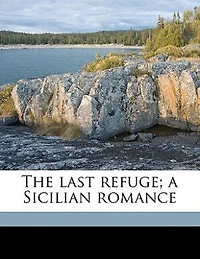 The Last Refuge: A Sicilian Romance (Classic Reprint)