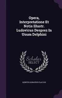 Opera, Interpretatione Et Notis Illustr. Ludovicus Desprez Usum Delphini