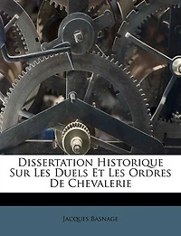 Dissertation Historique Sur Les Duels Et Ordres de Chevalerie . (Éd.1720)