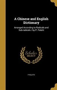 A Chinese and English Dictionary: Arranged According to Radicals Sub-radicals / by P. Poletti