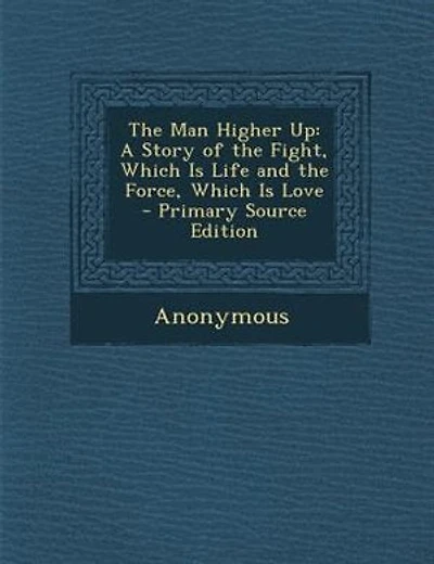 The Man Higher Up: A Story of the Fight, Which Is Life and the Force, Which Is Love - Primary Source Edition