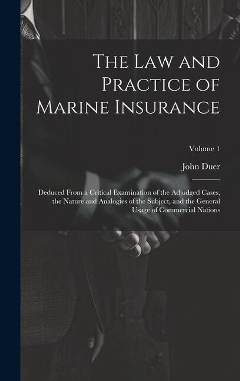 The Law and Practice of Marine Insurance: Deduced From a Critical Examination of the Adjudged Cases, the Nature and Analogies of the Subject