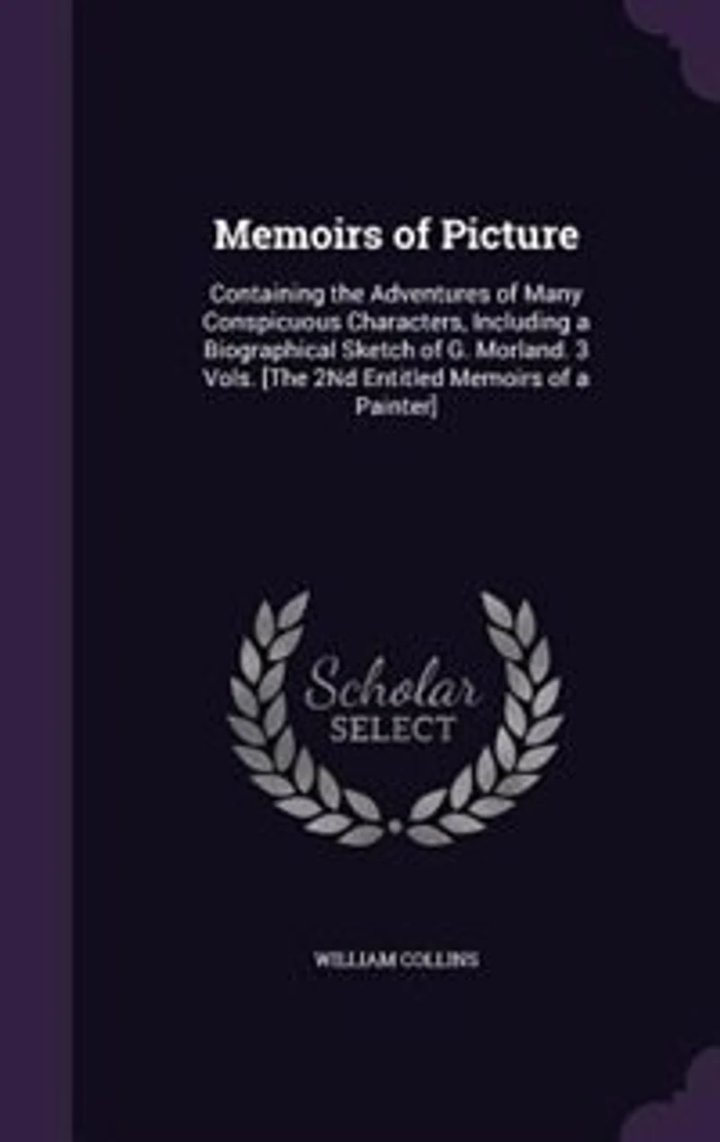 Memoirs of Picture: Containing the Adventures Many Conspicuous Characters, Including a Biographical Sketch G. Mor