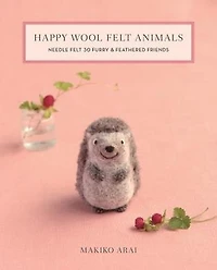 Happy Wool Felt Animals: Needle 30 Furry & Feathered Friends