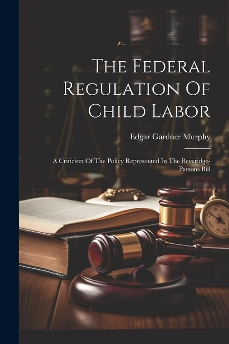 The Federal Regulation Of Child Labor: A Criticism Of The Policy Represented In The Beveridge-parsons Bill