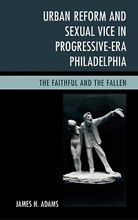 Urban Reform and Sexual Vice Progressive-Era Philadelphia: the Faithful Fallen