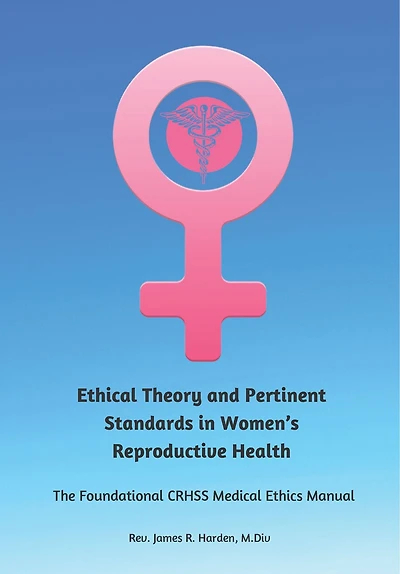 Ethical Theory and Pertinent Standards in Women's Reproductive Health: The Foundational Crhss Medical Ethics Manual