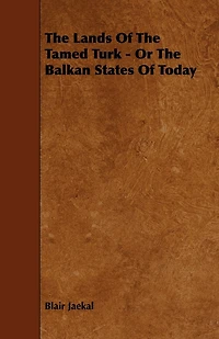 the Lands of Tamed Turk: Or, Balkan States Today