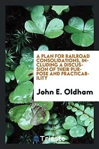 a Plan for Railroad Consolidations, Including Discussion of Their Purpose and Practicability