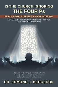 Is the Church Ignoring Four Ps Place, People, Praise, and Preaching?: Revitalizing Communities Through Foundational Principles