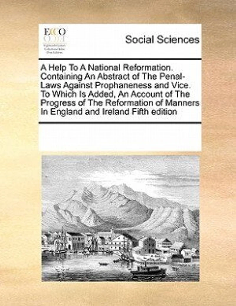 A Help To National Reformation. Containing An Abstract of The Penal-Laws Against Prophaneness and Vice. Which Is Added, Account Progress Reformation Manners England Ireland Fifth Edition