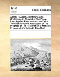 A Help To National Reformation. Containing An Abstract of The Penal-Laws Against Prophaneness and Vice. Which Is Added, Account Progress Reformation Manners England Ireland Fifth Edition