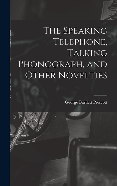 The Speaking Telephone, Talking Phonograph, and Other Novelties
