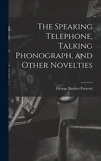 The Speaking Telephone, Talking Phonograph, and Other Novelties