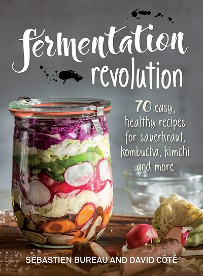 Fermentation Revolution: 70 Easy Recipes For Sauerkraut, Kombucha, Kimchi And More