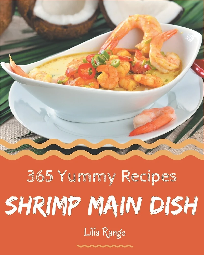 365 Yummy Shrimp Main Dish Recipes: A Highly Recommended Yummy Shrimp Main Dish Cookbook