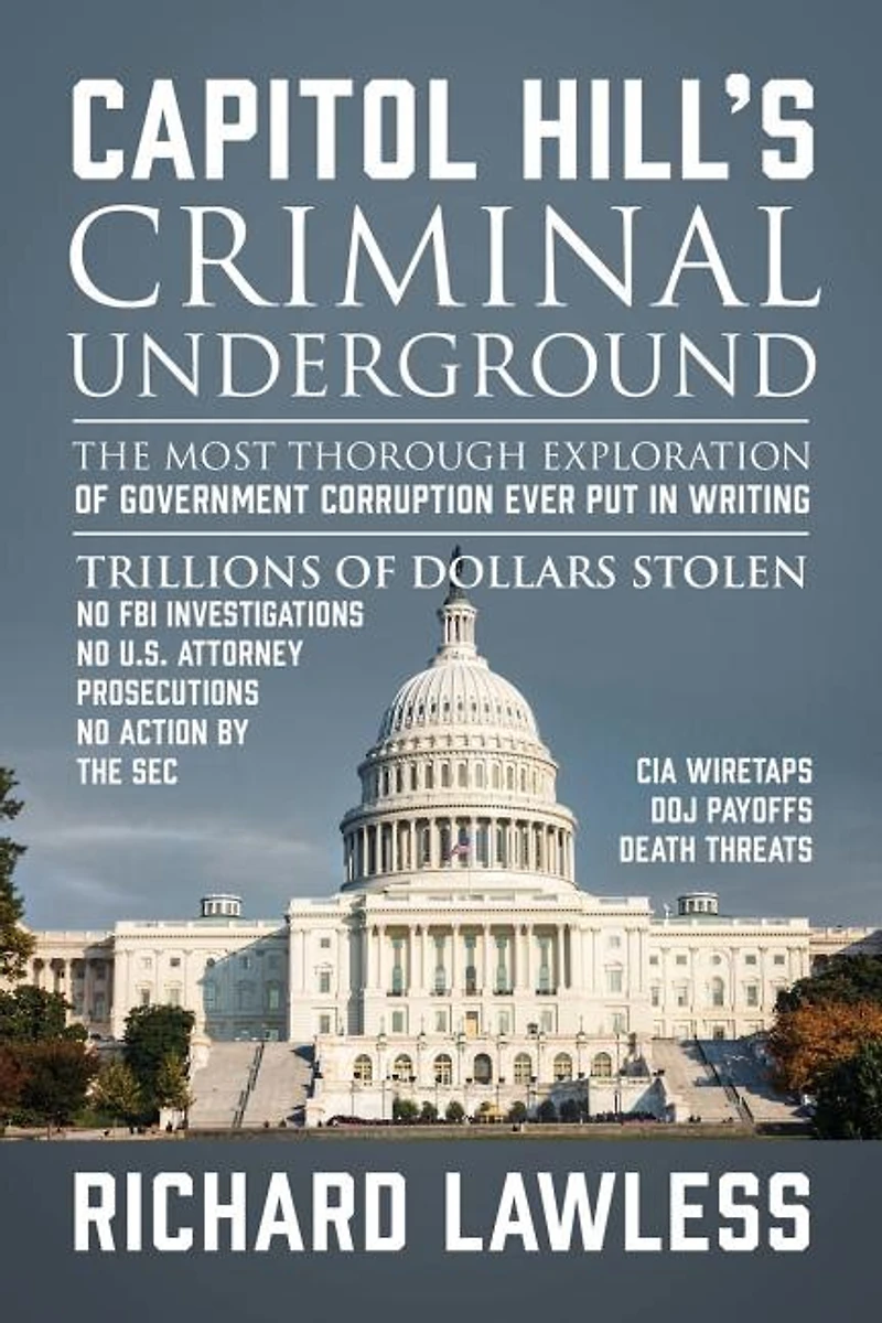 Capitol Hill's Criminal Underground: The Most Thorough Exploration Of Government Corruption Ever Put Writing