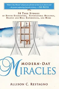 Modern-Day Miracles: 50 True Miracle Stories of Divine Encounters, Supernatural Healings, Heaven and Hell Experiences More