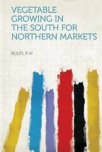 Vegetable Growing the South for Northern Markets - Scholar's Choice Edition