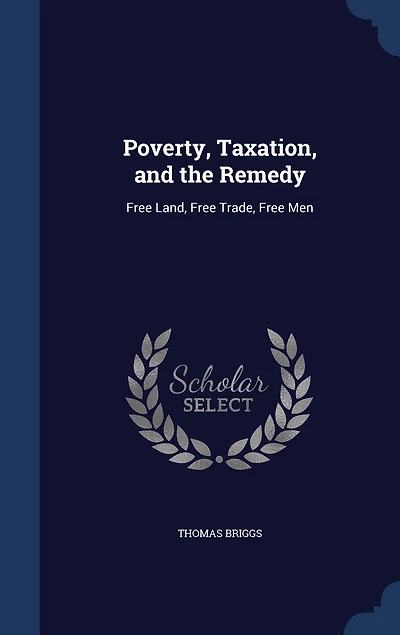 Poverty, Taxation, and the Remedy: Free Land, Trade, Men