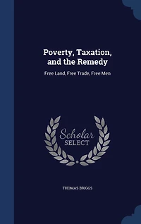 Poverty, Taxation, and the Remedy: Free Land, Trade, Men