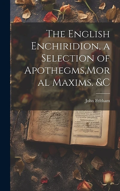 The English Enchiridion, a Selection of Apothegms, Moral Maxims. &C
