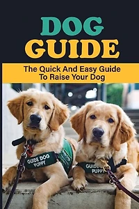 Dog Guide: The Quick And Easy Guide To Raise Your Dog: Stuff To Train Your Dog